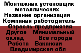 Монтажник-установщик металлических › Название организации ­ Компания-работодатель › Отрасль предприятия ­ Другое › Минимальный оклад ­ 1 - Все города Работа » Вакансии   . Владимирская обл.,Вязниковский р-н